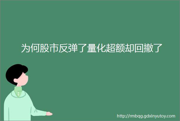 为何股市反弹了量化超额却回撤了