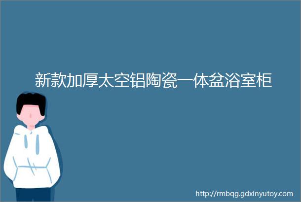 新款加厚太空铝陶瓷一体盆浴室柜